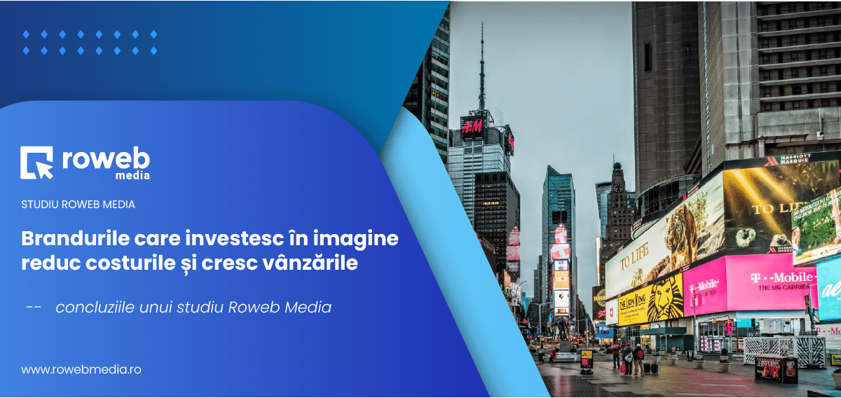 Brandurile care investesc in imagine reduc costurile si cresc vanzarile: concluziile unui studiu Roweb Media